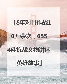 8年对日作战10万余次，6554件抗战文物讲述英雄故事
