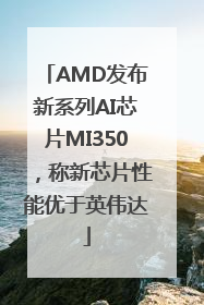 AMD发布新系列AI芯片MI350，称新芯片性能优于英伟达