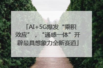 AI+5G爆发“乘积效应”，“通感一体”开辟最具想象力全新赛道