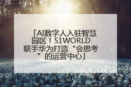 AI数字人入驻智慧园区！51WORLD联手华为打造“会思考”的运营中心