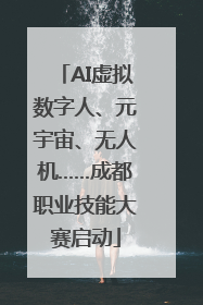 AI虚拟数字人、元宇宙、无人机……成都职业技能大赛启动