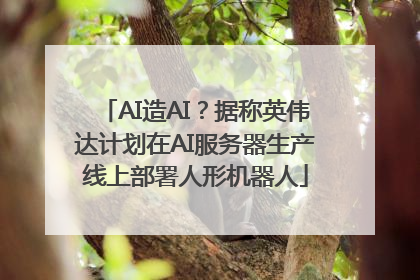 AI造AI？据称英伟达计划在AI服务器生产线上部署人形机器人