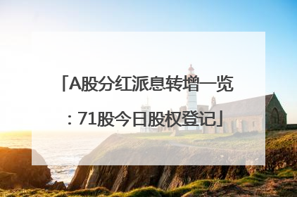 A股分红派息转增一览：71股今日股权登记