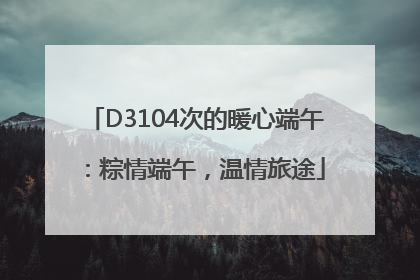 D3104次的暖心端午：粽情端午，温情旅途